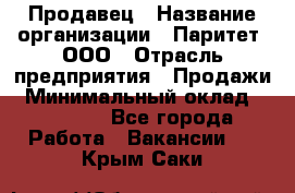 Продавец › Название организации ­ Паритет, ООО › Отрасль предприятия ­ Продажи › Минимальный оклад ­ 21 000 - Все города Работа » Вакансии   . Крым,Саки